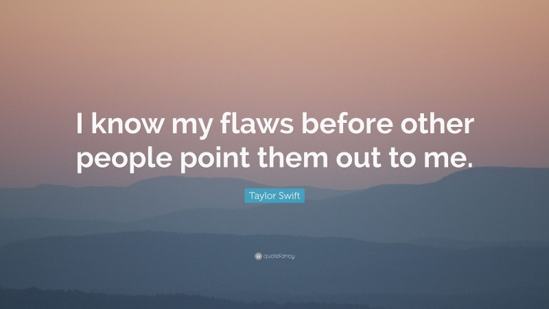 Taylor Swift Quote: “I know my flaws before other people point them out to me.”