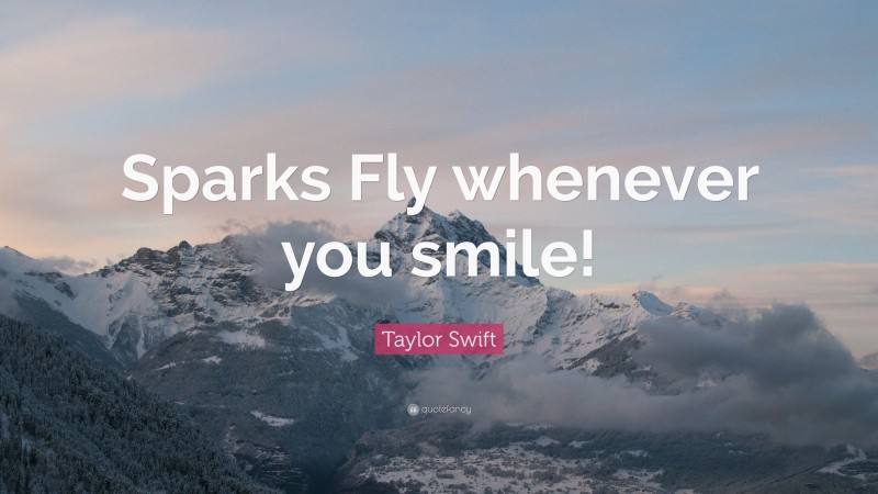Taylor Swift Quote: “Sparks Fly whenever you smile!”
