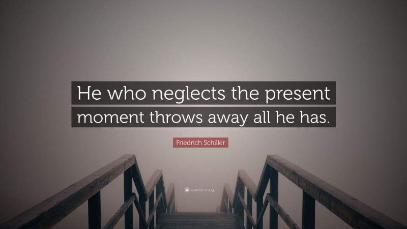 Friedrich Schiller Quote: “He who neglects the present moment throws away all he has.”