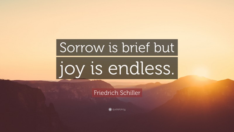Friedrich Schiller Quote: “Sorrow is brief but joy is endless.”