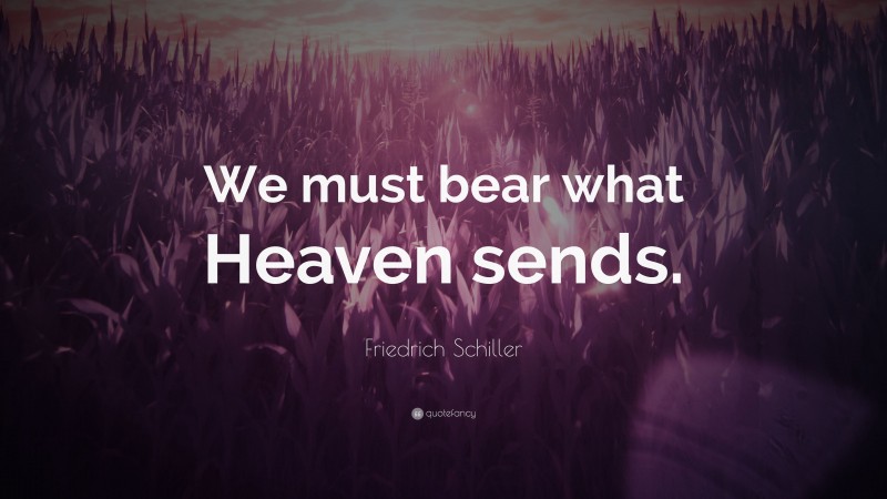 Friedrich Schiller Quote: “We must bear what Heaven sends.”