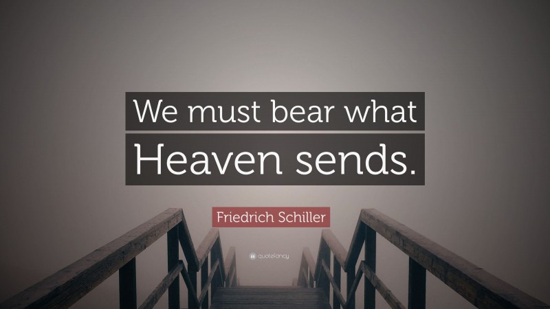 Friedrich Schiller Quote: “We must bear what Heaven sends.”