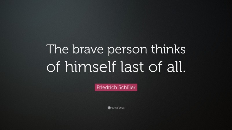Friedrich Schiller Quote: “The brave person thinks of himself last of all.”