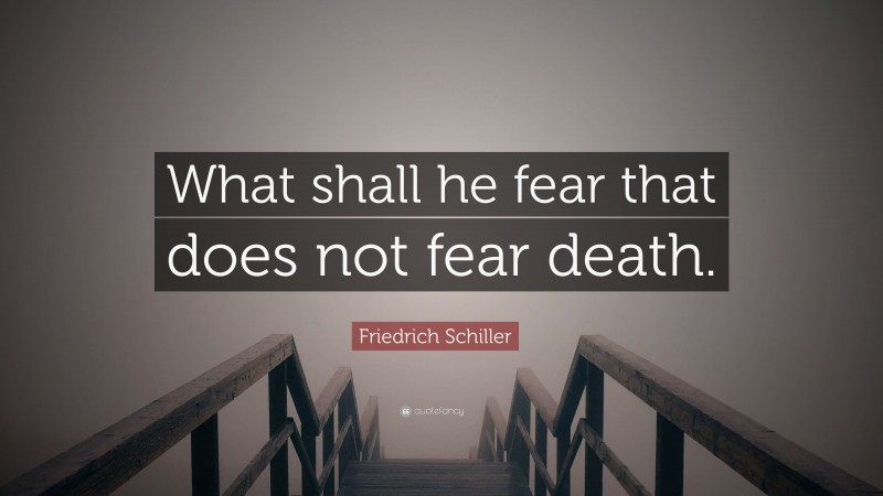 Friedrich Schiller Quote: “What shall he fear that does not fear death.”