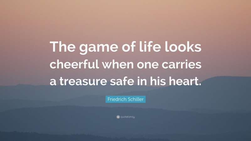 Friedrich Schiller Quote: “The game of life looks cheerful when one carries a treasure safe in his heart.”