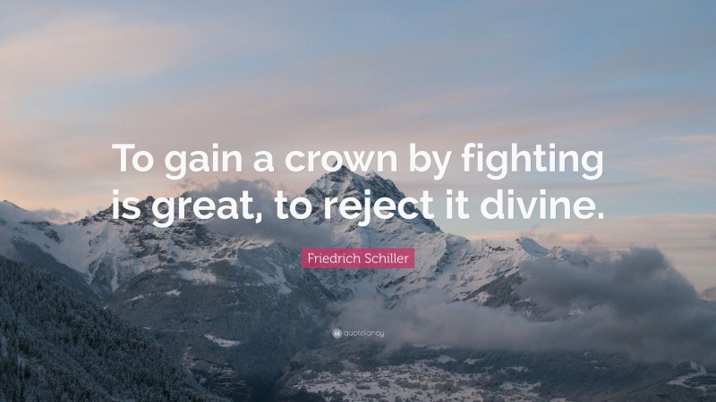 Friedrich Schiller Quote: “To gain a crown by fighting is great, to reject it divine.”