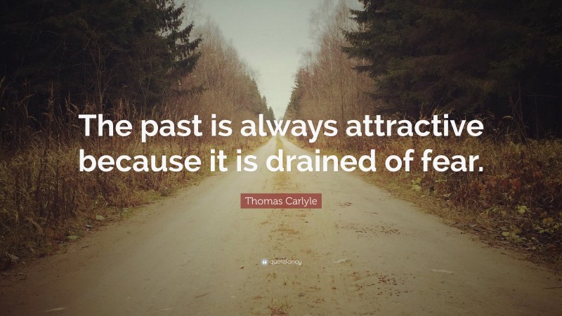 Thomas Carlyle Quote: “The past is always attractive because it is drained of fear.”