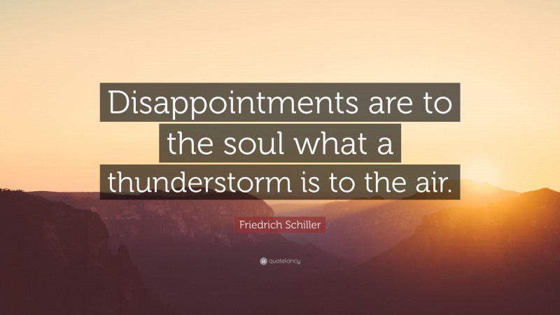 Friedrich Schiller Quote: “Disappointments are to the soul what a thunderstorm is to the air.”