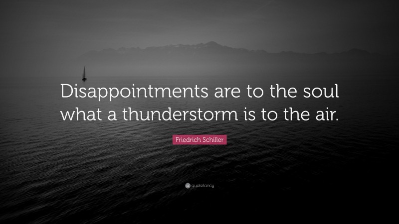 Friedrich Schiller Quote: “Disappointments are to the soul what a thunderstorm is to the air.”