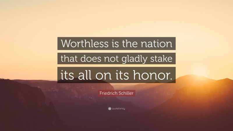 Friedrich Schiller Quote: “Worthless is the nation that does not gladly stake its all on its honor.”