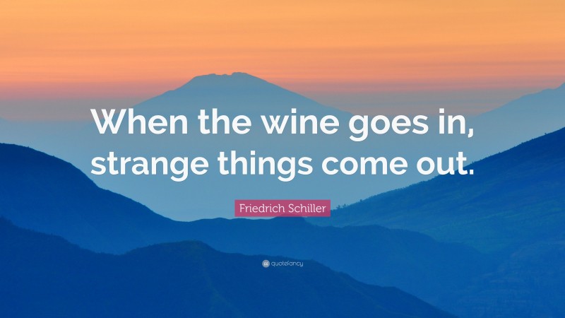 Friedrich Schiller Quote: “When the wine goes in, strange things come out.”