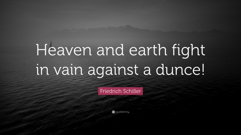 Friedrich Schiller Quote: “Heaven and earth fight in vain against a dunce!”