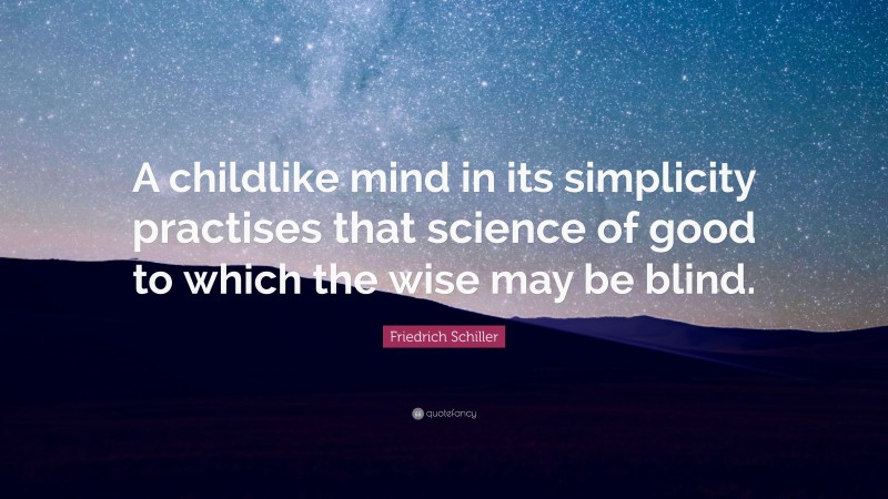 Friedrich Schiller Quote: “A childlike mind in its simplicity practises that science of good to which the wise may be blind.”