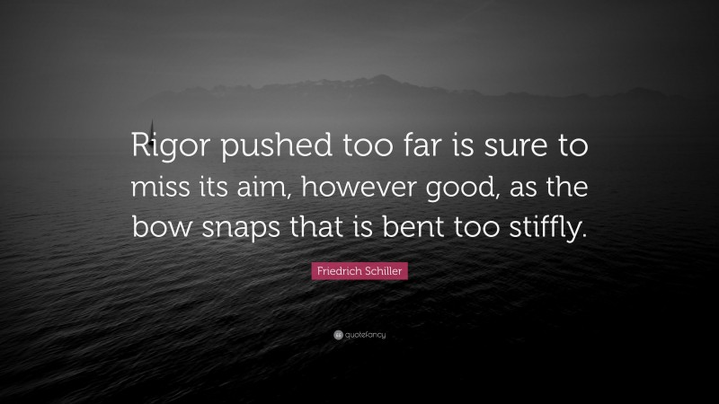 Friedrich Schiller Quote: “Rigor pushed too far is sure to miss its aim, however good, as the bow snaps that is bent too stiffly.”