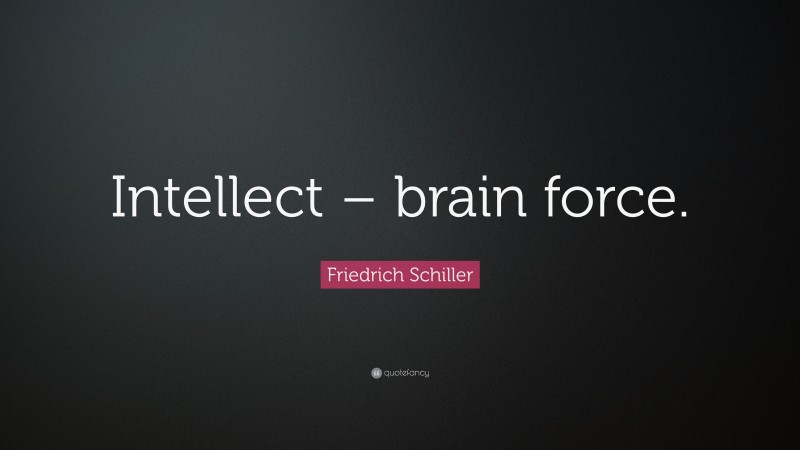 Friedrich Schiller Quote: “Intellect – brain force.”