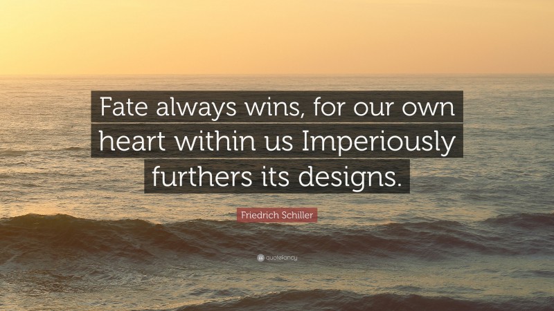 Friedrich Schiller Quote: “Fate always wins, for our own heart within us Imperiously furthers its designs.”