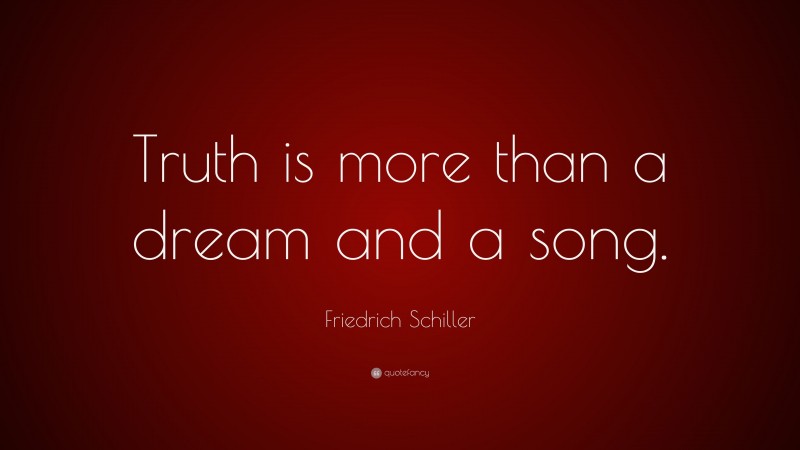 Friedrich Schiller Quote: “Truth is more than a dream and a song.”