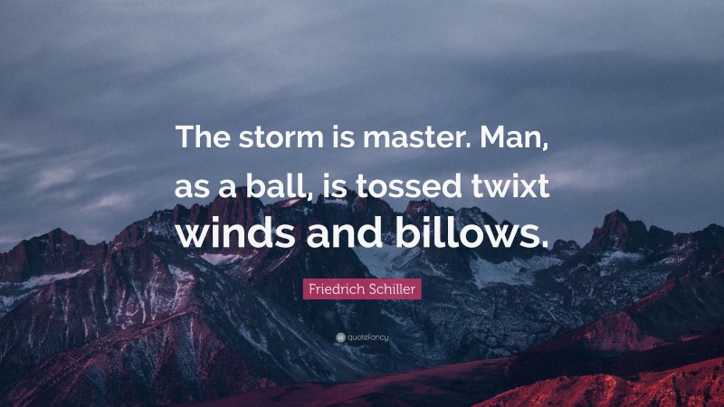Friedrich Schiller Quote: “The storm is master. Man, as a ball, is tossed twixt winds and billows.”