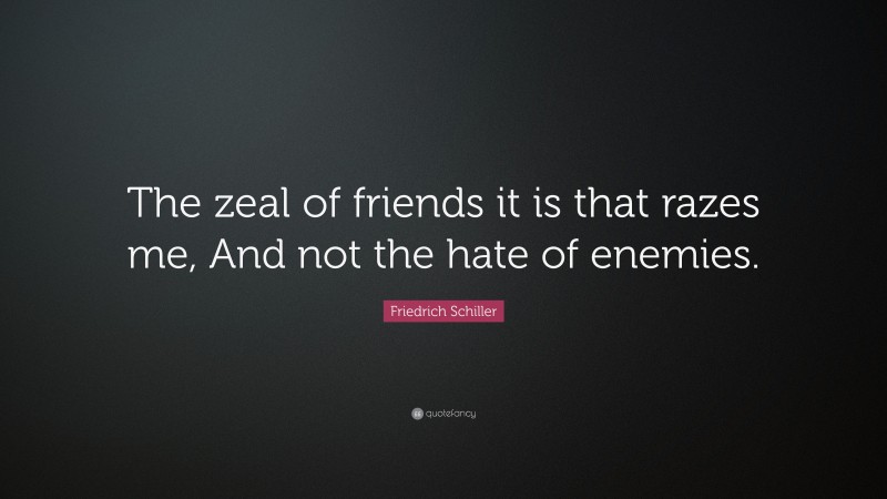 Friedrich Schiller Quote: “The zeal of friends it is that razes me, And not the hate of enemies.”