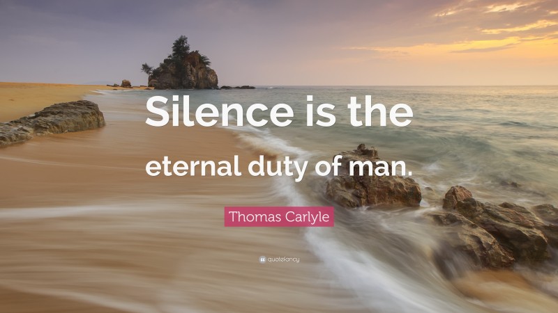 Thomas Carlyle Quote: “Silence is the eternal duty of man.”