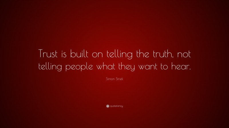 Simon Sinek Quote: “Trust is built on telling the truth, not telling people what they want to hear.”