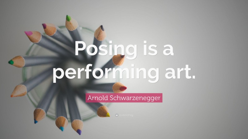 Arnold Schwarzenegger Quote: “Posing is a performing art.”