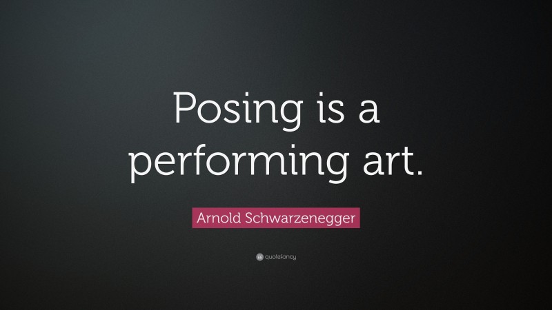 Arnold Schwarzenegger Quote: “Posing is a performing art.”