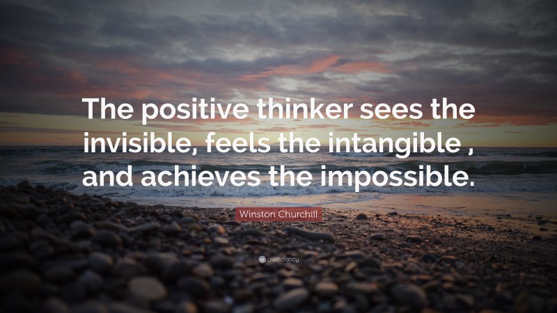 Winston Churchill Quote: “The positive thinker sees the invisible ...