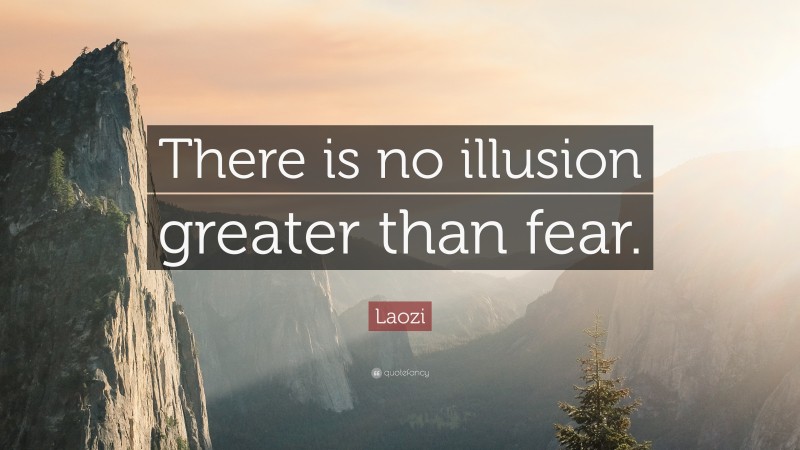 Laozi Quote: “There is no illusion greater than fear.”