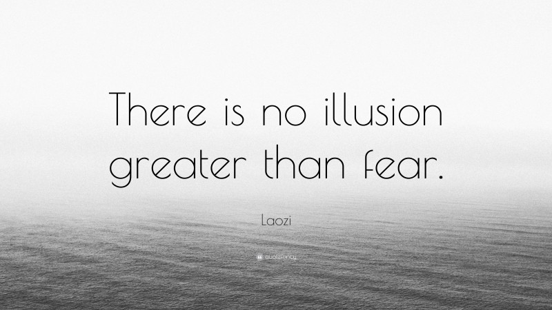 Laozi Quote: “There is no illusion greater than fear.”