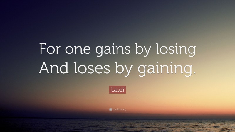 Laozi Quote: “For one gains by losing And loses by gaining.”