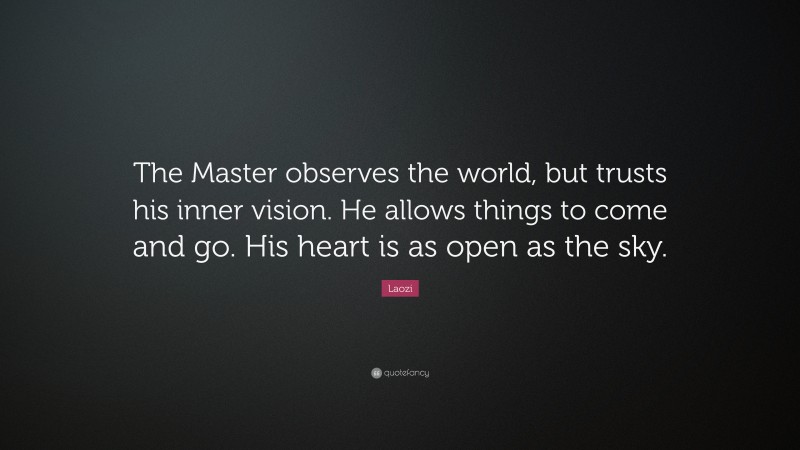 Laozi Quote: “The Master observes the world, but trusts his inner vision. He allows things to come and go. His heart is as open as the sky.”