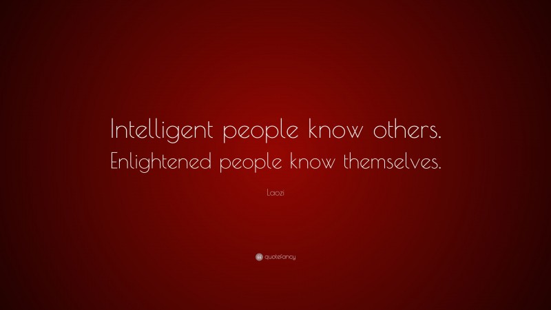 Laozi Quote: “Intelligent people know others. Enlightened people know themselves.”