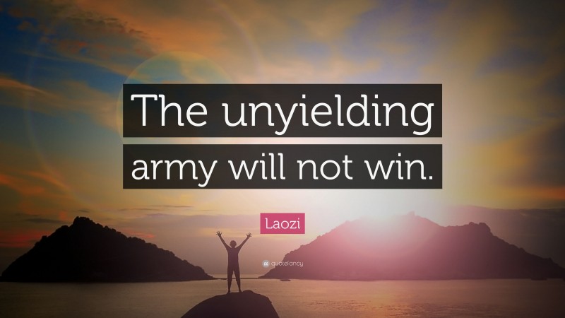 Laozi Quote: “The unyielding army will not win.”