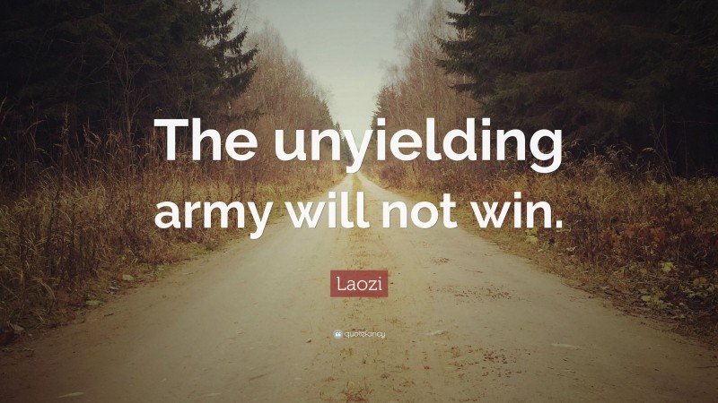 Laozi Quote: “The unyielding army will not win.”