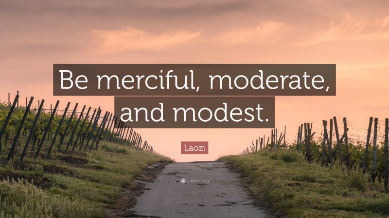 Laozi Quote: “Be merciful, moderate, and modest.”
