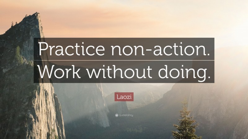 Laozi Quote: “Practice non-action. Work without doing.”