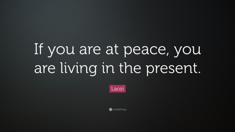 Laozi Quote: “If you are at peace, you are living in the present.”