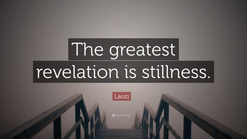 Laozi Quote: “The greatest revelation is stillness.”
