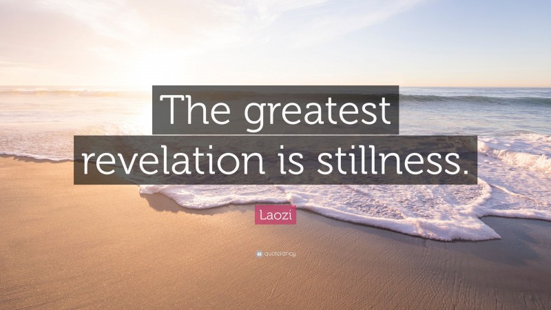 Laozi Quote: “The greatest revelation is stillness.”