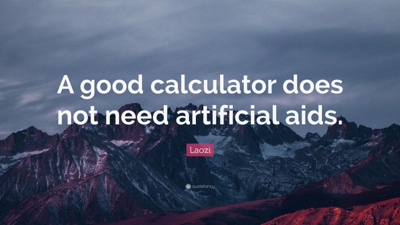 Laozi Quote: “A good calculator does not need artificial aids.”