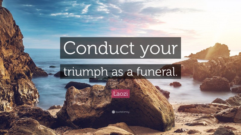 Laozi Quote: “Conduct your triumph as a funeral.”