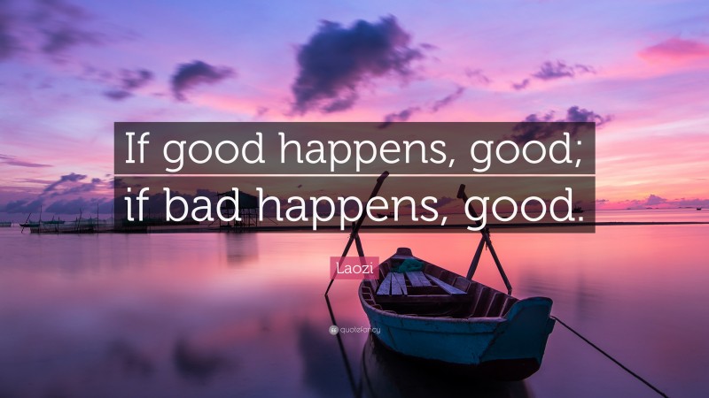 Laozi Quote: “If good happens, good; if bad happens, good.”