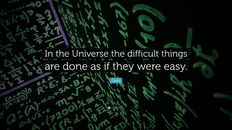 Laozi Quote: “In the Universe the difficult things are done as if they were easy.”