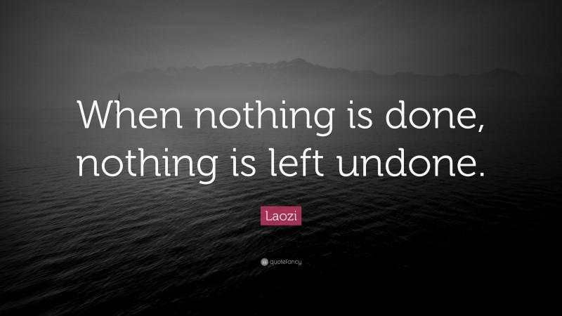 Laozi Quote: “When nothing is done, nothing is left undone.”