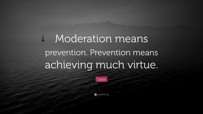Laozi Quote: “Moderation means prevention. Prevention means achieving much virtue.”