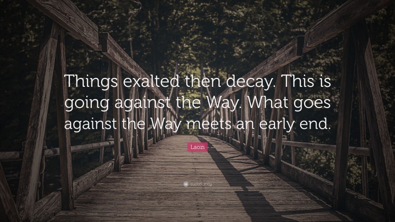 Laozi Quote: “Things exalted then decay. This is going against the Way. What goes against the Way meets an early end.”