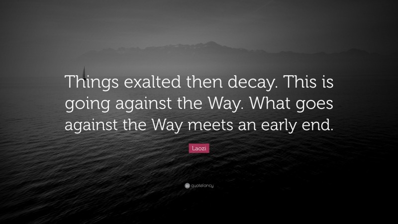 Laozi Quote: “Things exalted then decay. This is going against the Way. What goes against the Way meets an early end.”