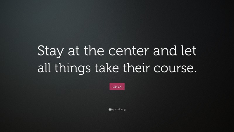 Laozi Quote: “Stay at the center and let all things take their course.”