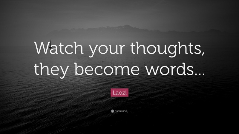 Laozi Quote: “Watch your thoughts, they become words...”